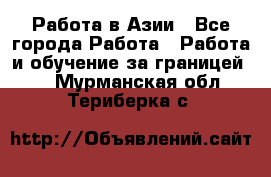 Работа в Азии - Все города Работа » Работа и обучение за границей   . Мурманская обл.,Териберка с.